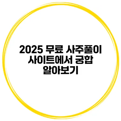 2025 무료 사주풀이 사이트에서 궁합 알아보기
