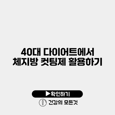 40대 다이어트에서 체지방 컷팅제 활용하기