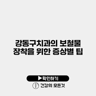 강동구치과의 보철물 장착을 위한 증상별 팁