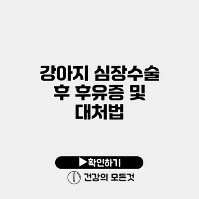 강아지 심장수술 후 후유증 및 대처법