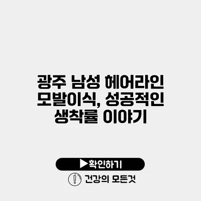 광주 남성 헤어라인 모발이식, 성공적인 생착률 이야기