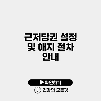 근저당권 설정 및 해지 절차 안내