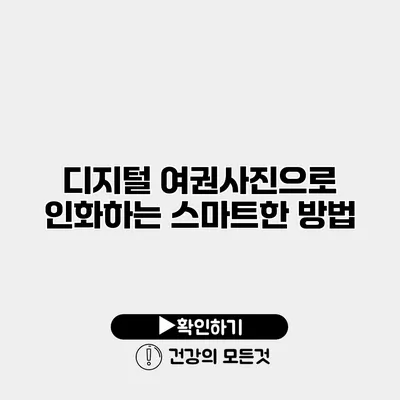 디지털 여권사진으로 인화하는 스마트한 방법