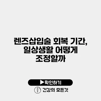 렌즈삽입술 회복 기간, 일상생활 어떻게 조정할까?