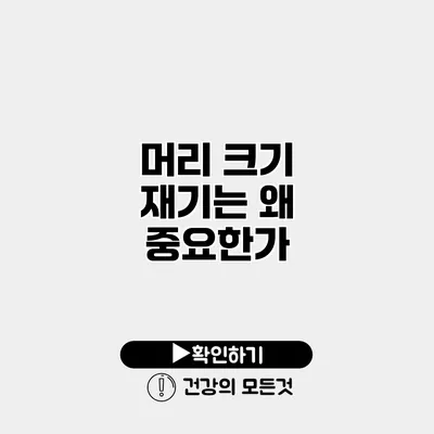 머리 크기 재기는 왜 중요한가?