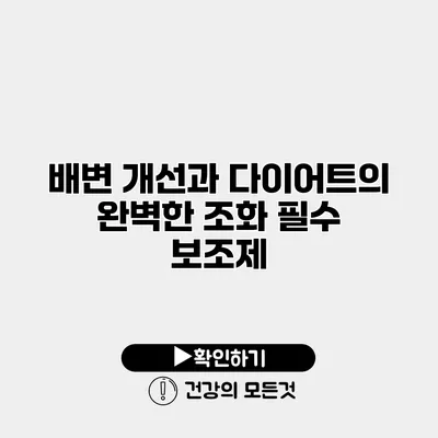 배변 개선과 다이어트의 완벽한 조화 필수 보조제