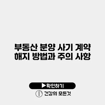 부동산 분양 사기 계약 해지 방법과 주의 사항