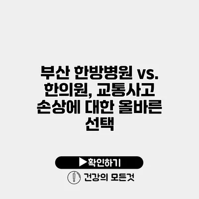 부산 한방병원 vs. 한의원, 교통사고 손상에 대한 올바른 선택