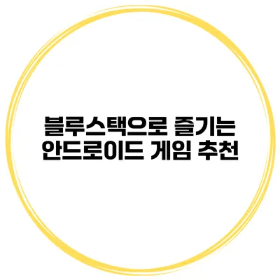 블루스택으로 즐기는 안드로이드 게임 추천