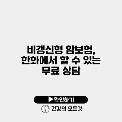 비갱신형 암보험, 한화에서 할 수 있는 무료 상담
