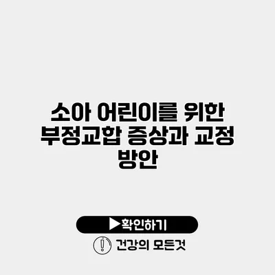 소아 어린이를 위한 부정교합 증상과 교정 방안