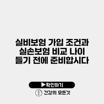 실비보험 가입 조건과 실손보험 비교 나이 들기 전에 준비합시다