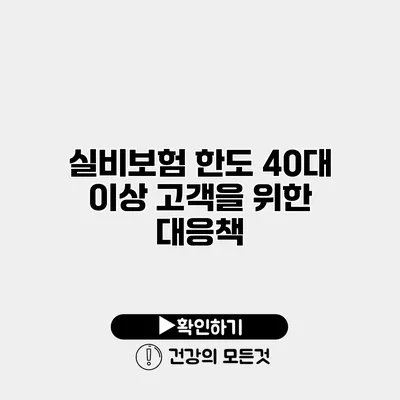 실비보험 한도 40대 이상 고객을 위한 대응책