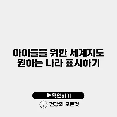 아이들을 위한 세계지도 원하는 나라 표시하기