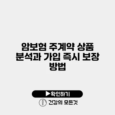 암보험 주계약 상품 분석과 가입 즉시 보장 방법