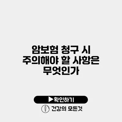 암보험 청구 시 주의해야 할 사항은 무엇인가?
