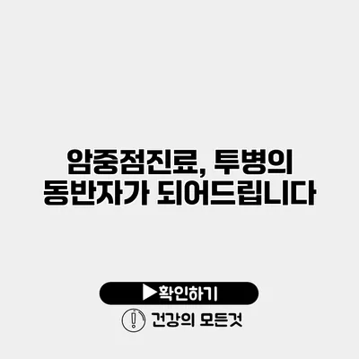 암중점진료, 투병의 동반자가 되어드립니다