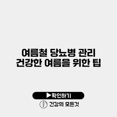 여름철 당뇨병 관리 건강한 여름을 위한 팁