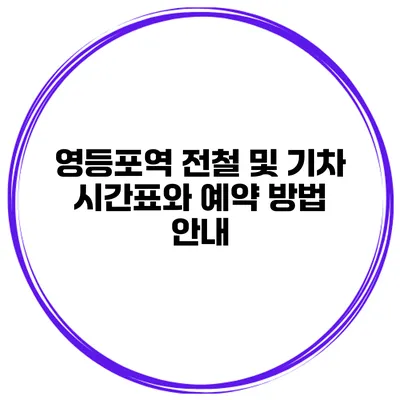 영등포역 전철 및 기차 시간표와 예약 방법 안내
