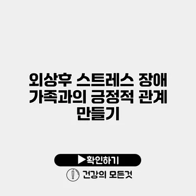 외상후 스트레스 장애 가족과의 긍정적 관계 만들기