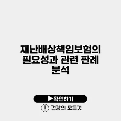 재난배상책임보험의 필요성과 관련 판례 분석