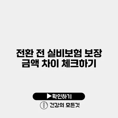 전환 전 실비보험 보장 금액 차이 체크하기