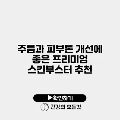 주름과 피부톤 개선에 좋은 프리미엄 스킨부스터 추천