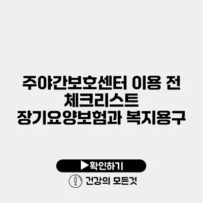 주야간보호센터 이용 전 체크리스트 장기요양보험과 복지용구