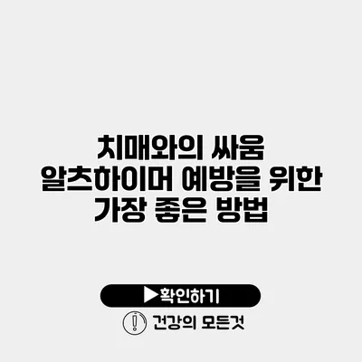치매와의 싸움 알츠하이머 예방을 위한 가장 좋은 방법