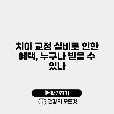 치아 교정 실비로 인한 혜택, 누구나 받을 수 있나?