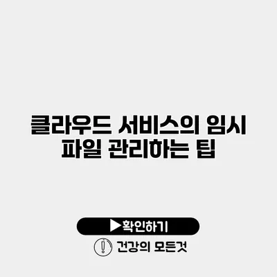 클라우드 서비스의 임시 파일 관리하는 팁