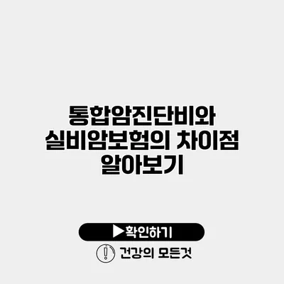 통합암진단비와 실비암보험의 차이점 알아보기