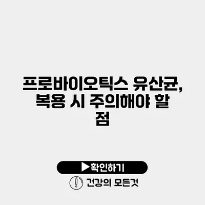 프로바이오틱스 유산균, 복용 시 주의해야 할 점