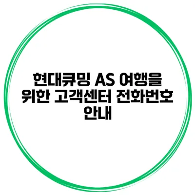 현대큐밍 AS 여행을 위한 고객센터 전화번호 안내