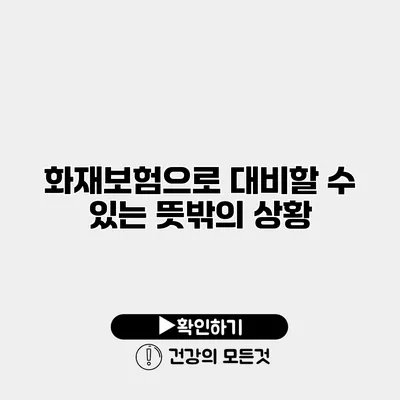 화재보험으로 대비할 수 있는 뜻밖의 상황