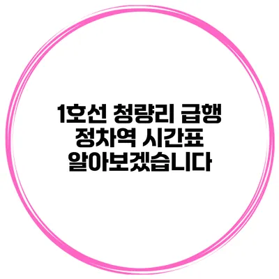 1호선 청량리 급행 정차역 시간표 알아보겠습니다