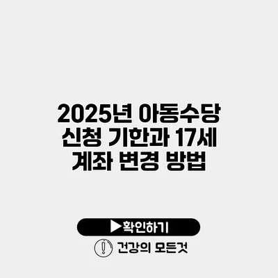 2025년 아동수당 신청 기한과 17세 계좌 변경 방법
