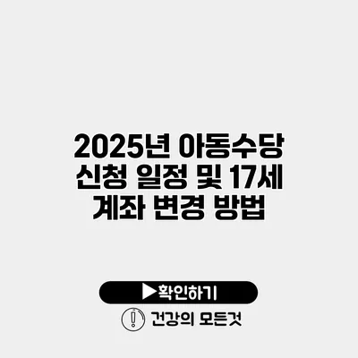 2025년 아동수당 신청 일정 및 17세 계좌 변경 방법