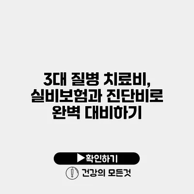 3대 질병 치료비, 실비보험과 진단비로 완벽 대비하기