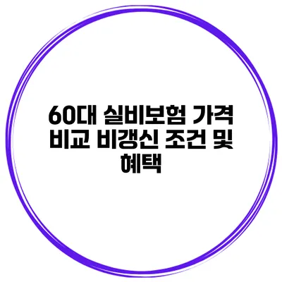 60대 실비보험 가격 비교 비갱신 조건 및 혜택