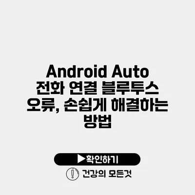 Android Auto 전화 연결 블루투스 오류, 손쉽게 해결하는 방법