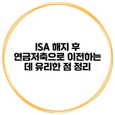 ISA 해지 후 연금저축으로 이전하는 데 유리한 점 정리
