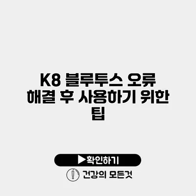 K8 블루투스 오류 해결 후 사용하기 위한 팁
