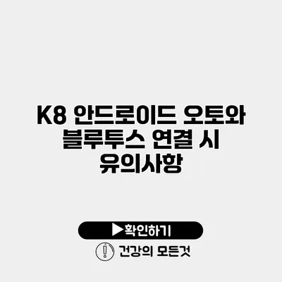 K8 안드로이드 오토와 블루투스 연결 시 유의사항