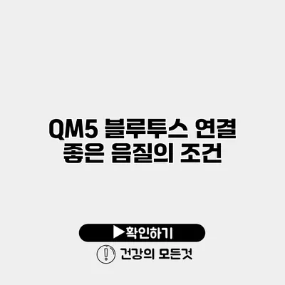 QM5 블루투스 연결 좋은 음질의 조건