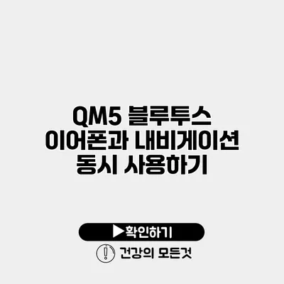 QM5 블루투스 이어폰과 내비게이션 동시 사용하기