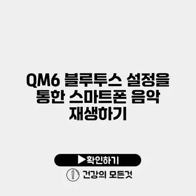 QM6 블루투스 설정을 통한 스마트폰 음악 재생하기