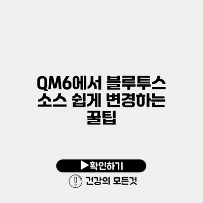 QM6에서 블루투스 소스 쉽게 변경하는 꿀팁