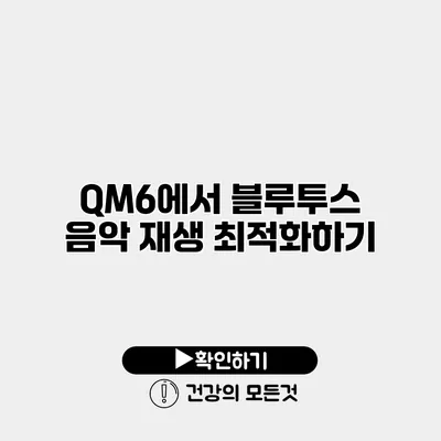 QM6에서 블루투스 음악 재생 최적화하기