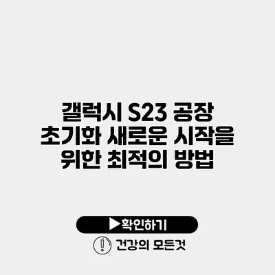 갤럭시 S23 공장 초기화 새로운 시작을 위한 최적의 방법